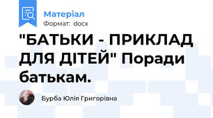 "БАТЬКИ - ПРИКЛАД ДЛЯ ДІТЕЙ" Поради батькам.