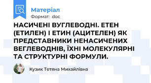 НАСИЧЕНІ ВУГЛЕВОДНІ. ЕТЕН (ЕТИЛЕН) І ЕТИН (АЦИТЕЛЕН) ЯК ПРЕДСТАВНИКИ НЕНАСИЧЕНИХ ВЕГЛЕВОДНІВ, ЇХНІ МОЛЕКУЛЯРНІ ТА СТРУКТУРНІ ФОРМУЛИ.