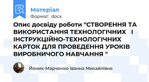 Опис досвіду роботи "СТВОРЕННЯ ТА ВИКОРИСТАННЯ ТЕХНОЛОГІЧНИХ   І  ІНСТРУКЦІЙНО-ТЕХНОЛОГІЧНИХ КАРТОК ДЛЯ ПРОВЕДЕННЯ УРОКІВ ВИРОБНИЧОГО НАВЧАННЯ "