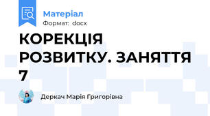 КОРЕКЦІЯ РОЗВИТКУ. ЗАНЯТТЯ 7