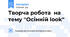 Творча робота на тему ''Осінній look''