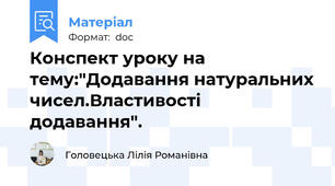 Конспект уроку на тему:"Додавання натуральних чисел.Властивості додавання".