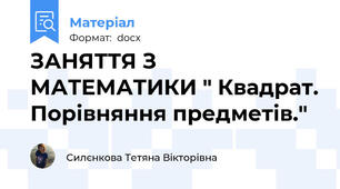 ЗАНЯТТЯ З МАТЕМАТИКИ " Квадрат. Порівняння предметів."