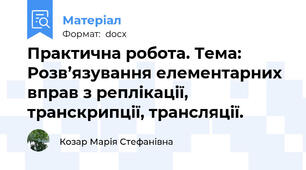 Практична робота. Тема: Розв’язування елементарних вправ з реплікації, транскрипції, трансляції.