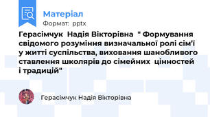 Герасімчук  Надія Вікторівна  " Формування свідомого розуміння визначальної ролі сім’ї у житті суспільства, виховання шанобливого ставлення школярів до сімейних  цінностей і традицій"