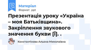 Презентація уроку «Україна – моя Батьківщина».  Закріплення звукового значення букви [Ї]. .