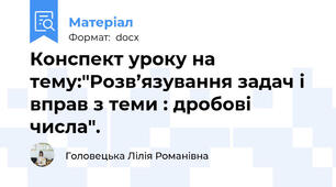 Конспект уроку на тему:"Розв’язування задач і вправ з теми : дробові числа".