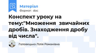 Конспект уроку на тему:"Множення  звичайних дробів. Знаходження дробу від числа".