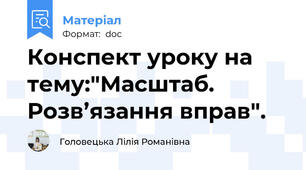 Конспект уроку на тему:"Масштаб.  Розв’язання вправ".