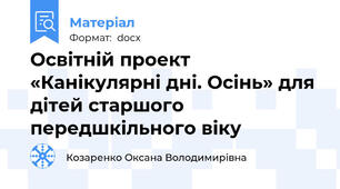 Освітній проект «Канікулярні дні. Осінь» для дітей старшого передшкільного віку
