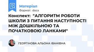 Конспект:  "АЛГОРИТМ РОБОТИ ШКОЛИ З ПИТАННЯ НАСТУПНОСТІ МІЖ ДОШКІЛЬНОЮ ТА ПОЧАТКОВОЮ ЛАНКАМИ"