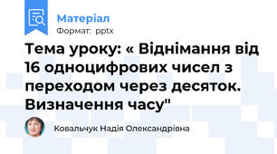 Тема уроку: « Віднімання від 16 одноцифрових чисел з переходом через десяток. Визначення часу"