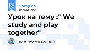 Урок на тему :" We study and play together"
