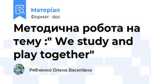 Методична робота на тему :" We study and play together"