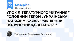 УРОК ЛІТЕРАТУРНОГО ЧИТАННЯ " ГОЛОВНИЙ ГЕРОЙ . УКРАЇНСЬКА НАРОДНА КАЗКА " "ВЕЧІРНИК, ПОЛУНОЧНИК,СВІТАНОК" "