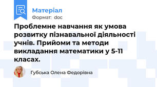 Проблемне навчання як умова розвитку пізнавальної діяльності учнів. Прийоми та методи викладання математики у 5-11 класах.
