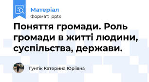 Поняття громади. Роль громади в житті людини, суспільства, держави.