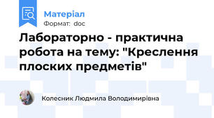 Лабораторно - практична робота на тему: "Креслення плоских предметів"