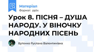 Урок 8. ПІСНЯ – ДУША НАРОДУ. У ВІНОЧКУ НАРОДНИХ ПІСЕНЬ