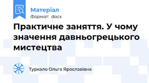 Практичне заняття. У чому значення давньогрецького мистецтва
