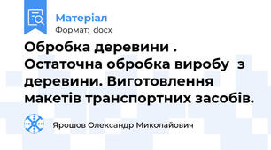Обробка деревини . Остаточна обробка виробу  з деревини. Виготовлення макетів транспортних засобів.