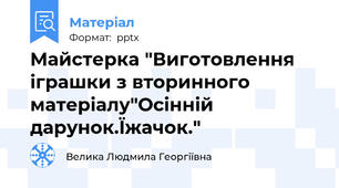 Майстерка "Виготовлення іграшки з вторинного матеріалу"Осінній дарунок.Їжачок."
