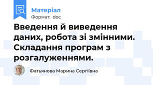 Введення й виведення даних, робота зі змінними. Складання програм з розгалуженнями.