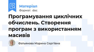 Програмування циклічних обчислень. Створення програм з використанням масивів
