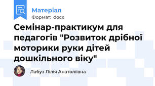 Семінар-практикум для педагогів "Розвиток дрібної моторики руки дітей дошкільного віку"