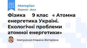 Фізика     9 клас   « Атомна енергетика Україні. Екологічні проблеми атомної енергетики»