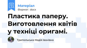 Пластика паперу. Виготовлення квітів у техніці оригамі.