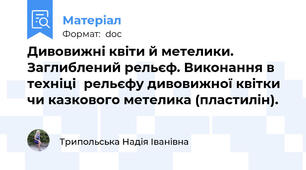 Дивовижні квіти й метелики. Заглиблений рельєф. Виконання в техніці	рельєфу дивовижної квітки чи казкового метелика (пластилін).