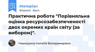 Практична робота "Порівняльна оцінка ресурсозабезпеченості  двох окремих країн світу (за вибором)".