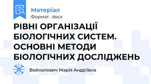 РІВНІ ОРГАНІЗАЦІЇ БІОЛОГІЧНИХ СИСТЕМ. ОСНОВНІ МЕТОДИ БІОЛОГІЧНИХ ДОСЛІДЖЕНЬ