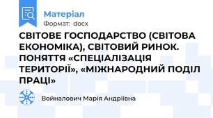 СВІТОВЕ ГОСПОДАРСТВО (СВІТОВА ЕКОНОМІКА), СВІТОВИЙ РИНОК. ПОНЯТТЯ «СПЕЦІАЛІЗАЦІЯ ТЕРИТОРІЇ», «МІЖНАРОДНИЙ ПОДІЛ ПРАЦІ»