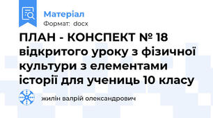 ПЛАН - КОНСПЕКТ № 18 відкритого уроку з фізичної культури з елементами історії для учениць 10 класу