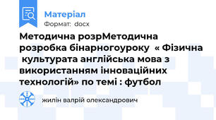 Методична розрМетодична розробка бінарногоуроку  « Фізична  культурата англійська мова з використанням інноваційних технологій» по темі : футбол