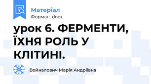 урок 6. ФЕРМЕНТИ, ЇХНЯ РОЛЬ У КЛІТИНІ.