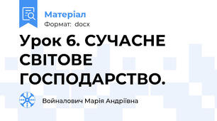 Урок 6. СУЧАСНЕ СВІТОВЕ ГОСПОДАРСТВО.