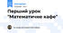 Перший урок "Математичне кафе"