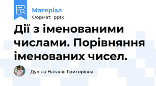 Дії з іменованими числами. Порівняння іменованих чисел.