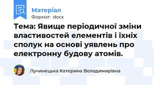 Тема: Явище періодичної зміни властивостей елементів і їхніх сполук на основі уявлень про електронну будову атомів.