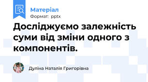 Досліджуємо залежність суми від зміни одного з компонентів.