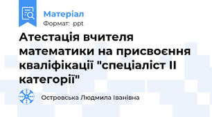 Атестація вчителя математики на присвоєння кваліфікації "спеціаліст ІІ категорії"