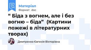 “ Біда з вогнем, але і без вогню – біда”  (Картини пожежі в літературних творах)