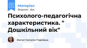 Психолого-педагогічна характеристика. " Дошкільний вік"