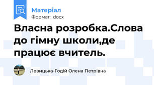 Власна розробка.Слова до гімну школи,де працює вчитель.