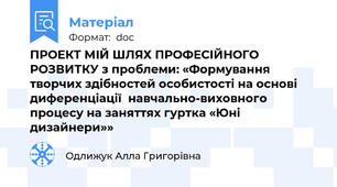 ПРОЕКТ МІЙ ШЛЯХ ПРОФЕСІЙНОГО РОЗВИТКУ з проблеми: «Формування творчих здібностей особистості на основі диференціації  навчально-виховного процесу на заняттях гуртка «Юні дизайнери»»