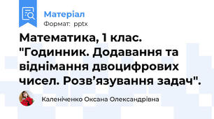 Математика, 1 клас. "Годинник. Додавання та віднімання двоцифрових чисел. Розв’язування задач".
