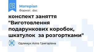 конспект заняття "Виготовлення подарункових коробок, шкатулок  за розгортками"